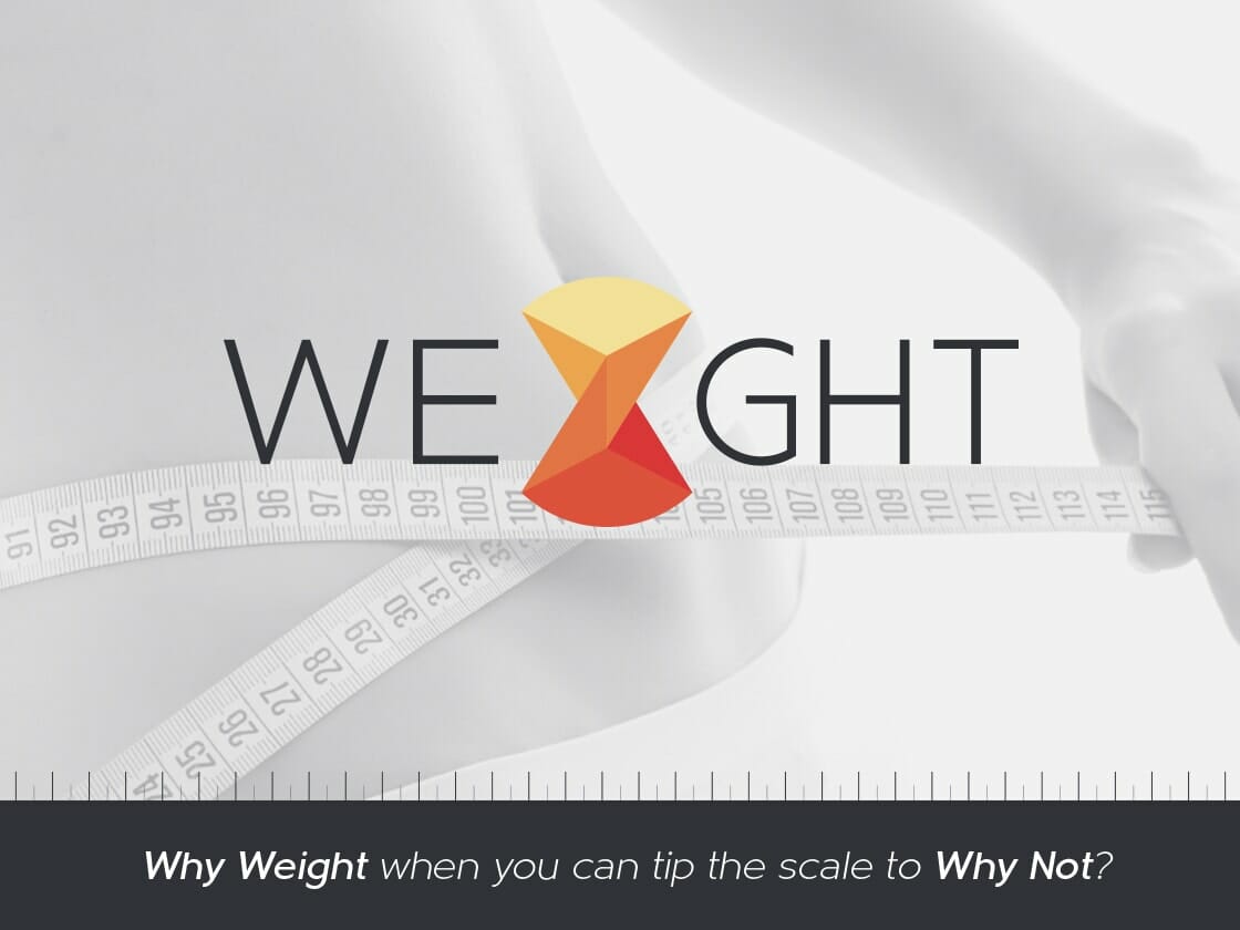 A grayscale image with the word "WEIGHT" in large letters, with an hourglass shape replacing the "I". A measuring tape is wrapped around a person's waist in the background. A tagline below reads, "Why Weight when you can tip the scale to Why Not?.